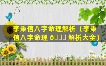 李秉信八字命理解析（李秉信八字命理 🐕 解析大全）